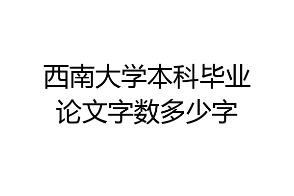 西南大学本科毕业论文字数多少字