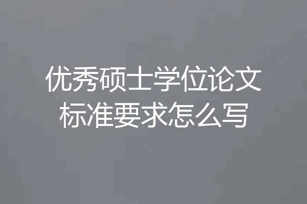 优秀硕士学位论文标准要求怎么写