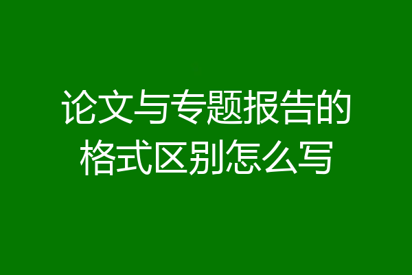 论文与专题报告的格式区别怎么写
