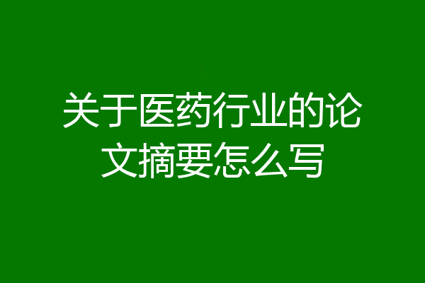 关于医药行业的论文摘要怎么写