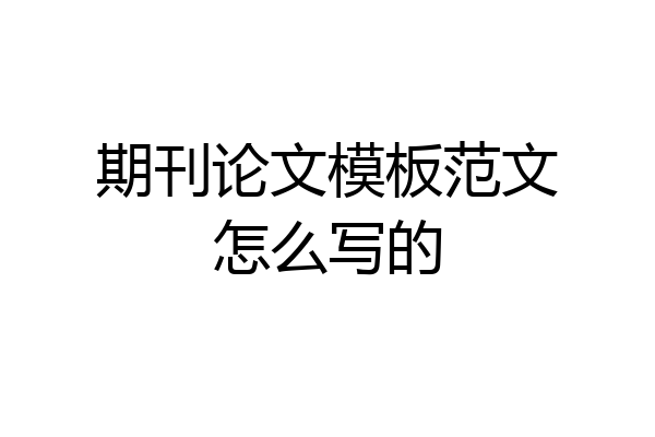 期刊论文模板范文怎么写的