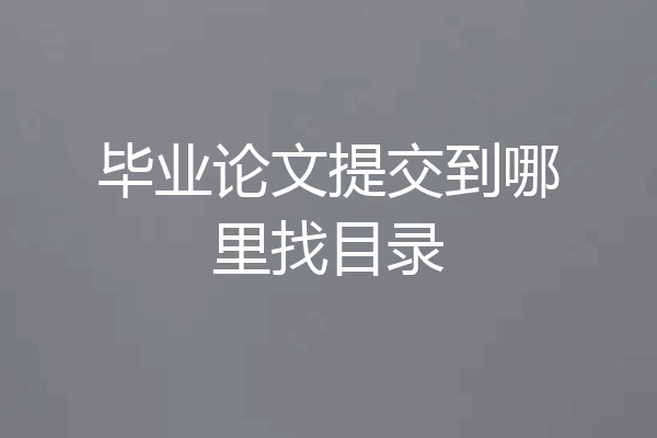 毕业论文提交到哪里找目录