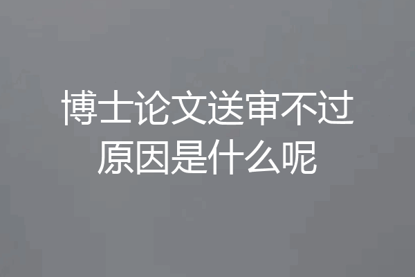 博士论文送审不过原因是什么呢