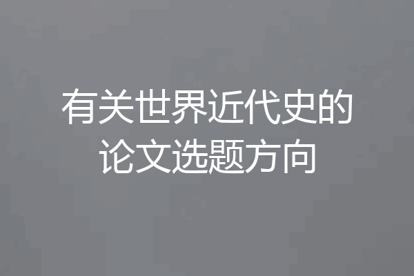 有关世界近代史的论文选题方向