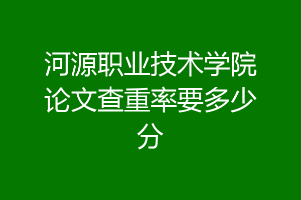 河源职业技术学院论文查重率要多少分