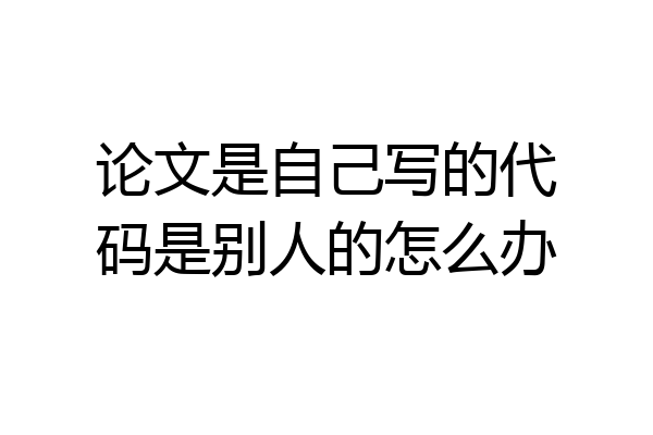 论文是自己写的代码是别人的怎么办