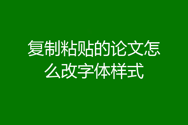 复制粘贴的论文怎么改字体样式