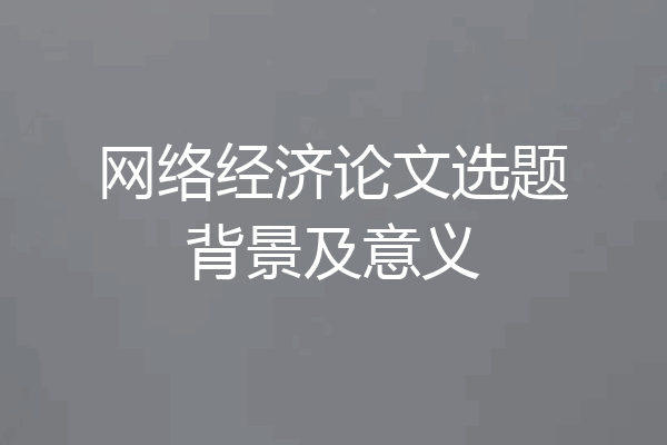 网络经济论文选题背景及意义
