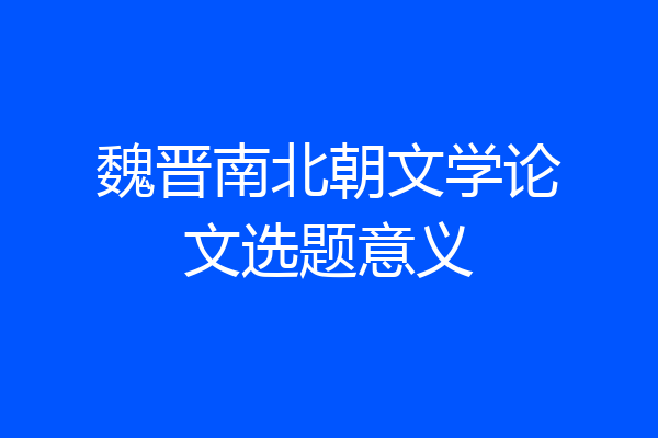 魏晋南北朝文学论文选题意义