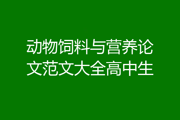 动物饲料与营养论文范文大全高中生