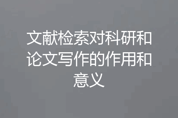 文献检索对科研和论文写作的作用和意义