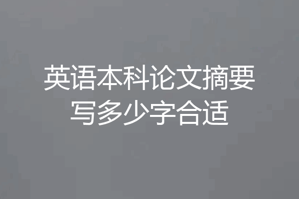 英语本科论文摘要写多少字合适