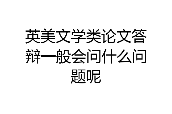 英美文学类论文答辩一般会问什么问题呢