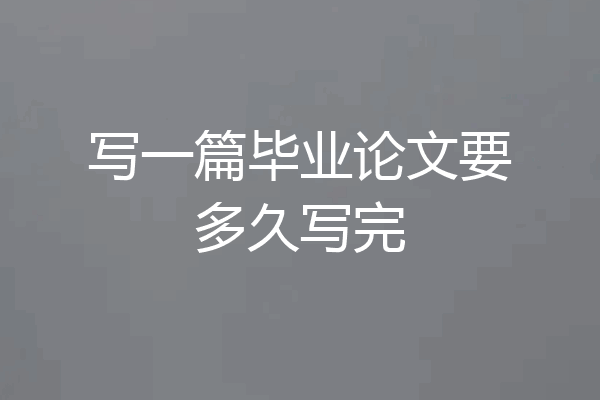 写一篇毕业论文要多久写完