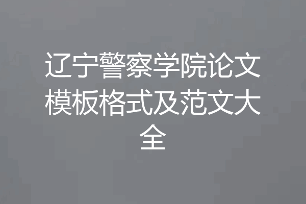 辽宁警察学院论文模板格式及范文大全