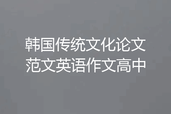 韩国传统文化论文范文英语作文高中
