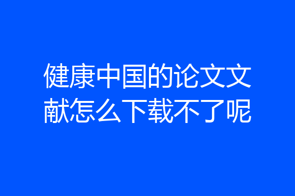 健康中国的论文文献怎么下载不了呢