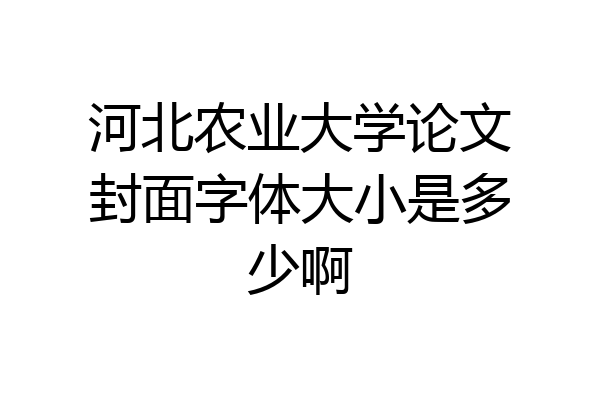 河北农业大学论文封面字体大小是多少啊