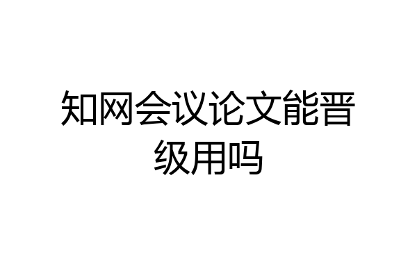 知网会议论文能晋级用吗