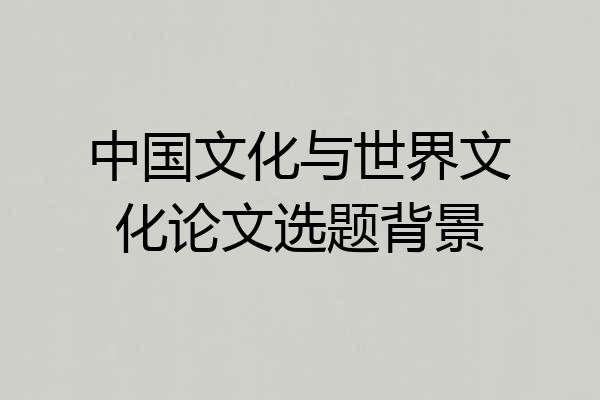 中国文化与世界文化论文选题背景