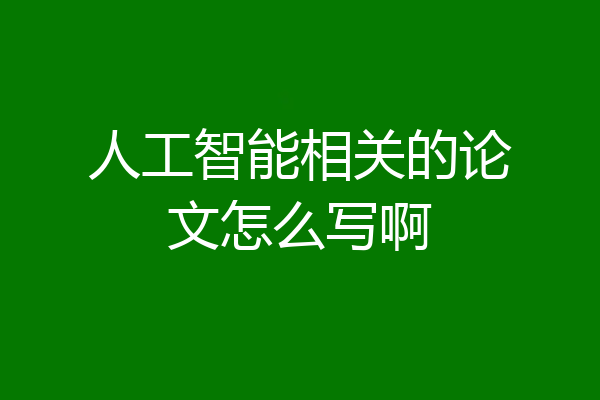 人工智能相关的论文怎么写啊