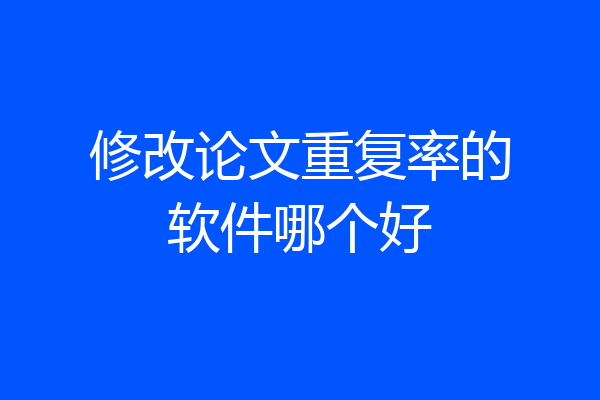 修改论文重复率的软件哪个好