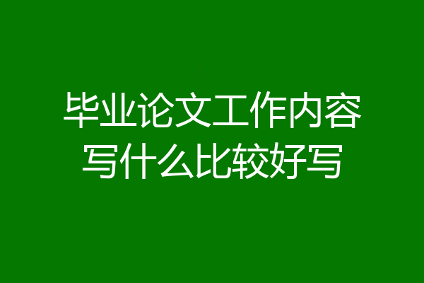 毕业论文工作内容写什么比较好写