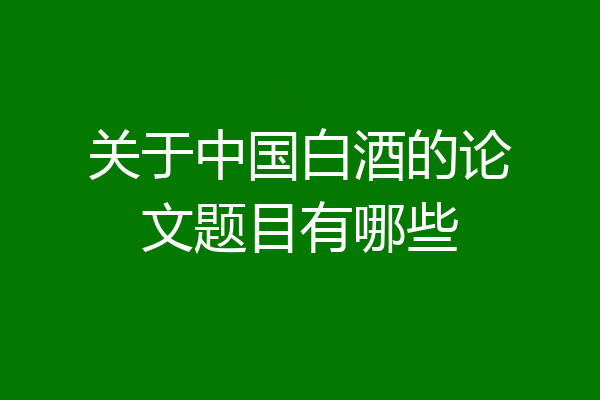 关于中国白酒的论文题目有哪些