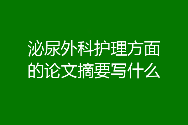 泌尿外科护理方面的论文摘要写什么