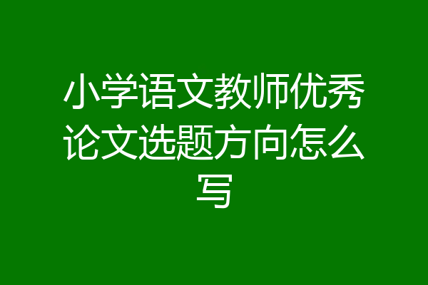 小学语文教师优秀论文选题方向怎么写