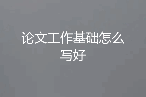 论文工作基础怎么写好