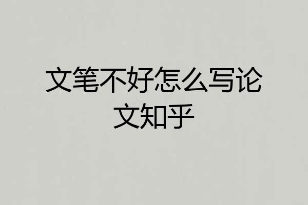 文笔不好怎么写论文知乎