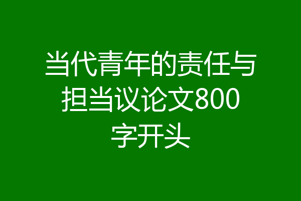 当代青年的责任与担当议论文800字开头