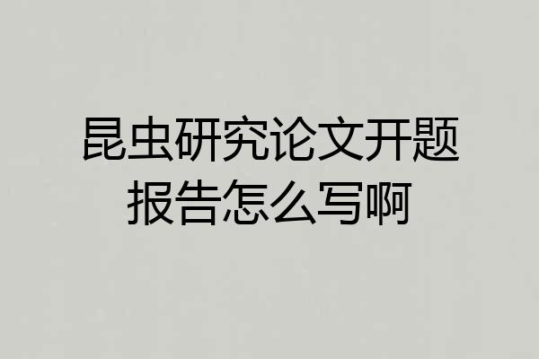 昆虫研究论文开题报告怎么写啊