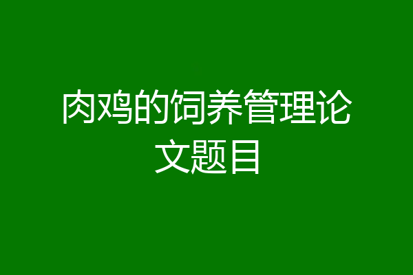 肉鸡的饲养管理论文题目