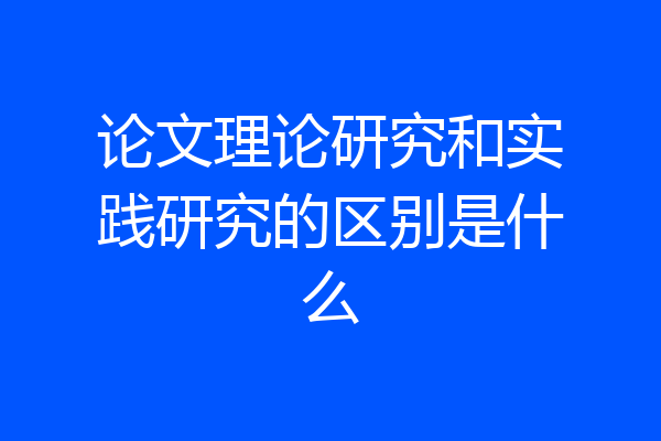 论文理论研究和实践研究的区别是什么