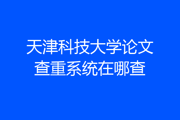天津科技大学论文查重系统在哪查