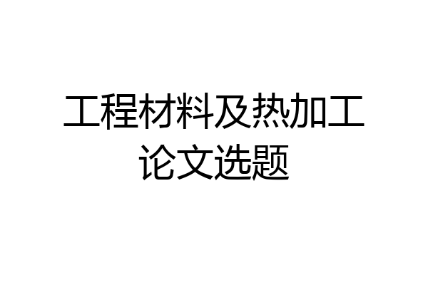 工程材料及热加工论文选题