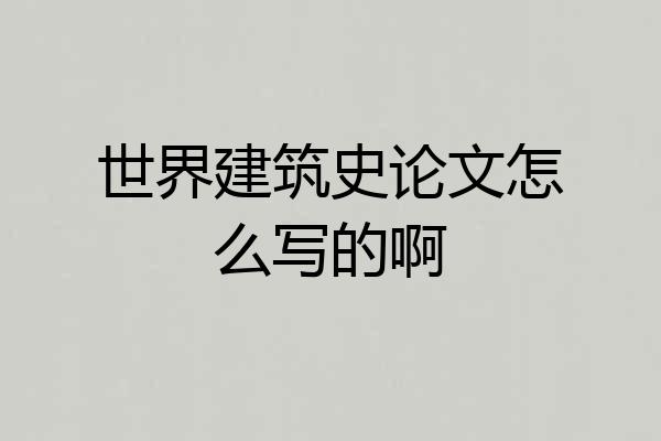 世界建筑史论文怎么写的啊