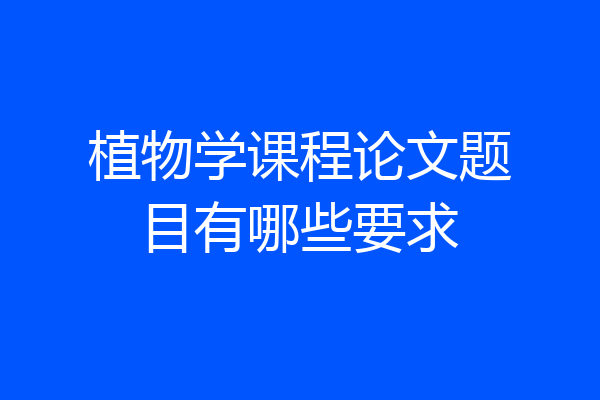 植物学课程论文题目有哪些要求