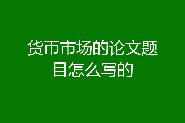 货币市场的论文题目怎么写的