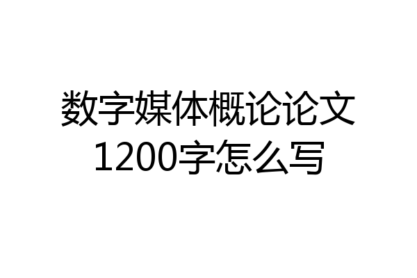 数字媒体概论论文1200字怎么写