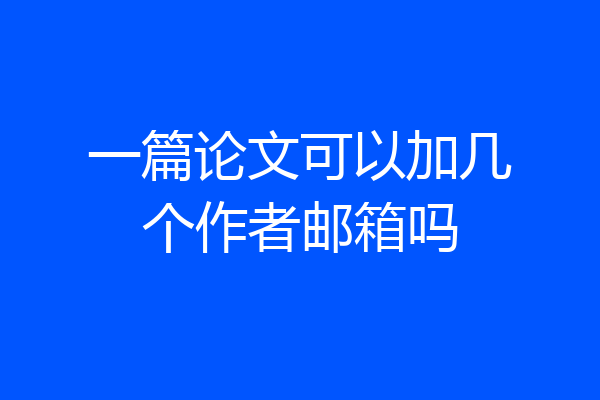 一篇论文可以加几个作者邮箱吗
