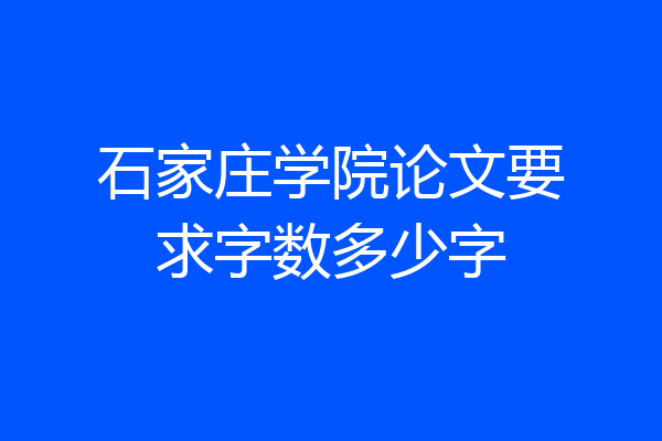 石家庄学院论文要求字数多少字