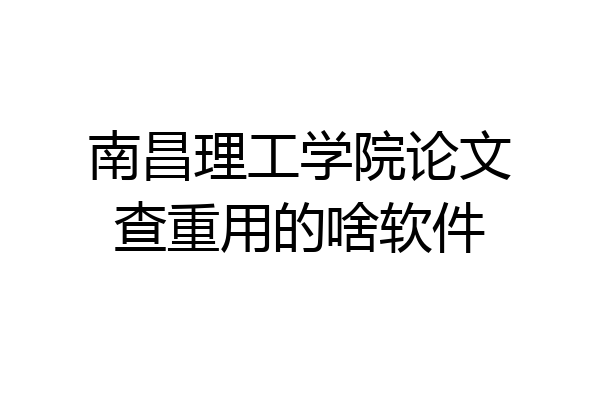 南昌理工学院论文查重用的啥软件