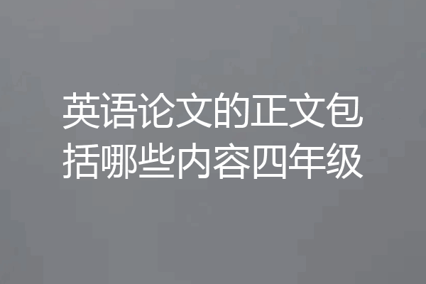 英语论文的正文包括哪些内容四年级