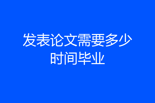 发表论文需要多少时间毕业