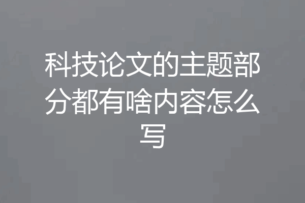 科技论文的主题部分都有啥内容怎么写