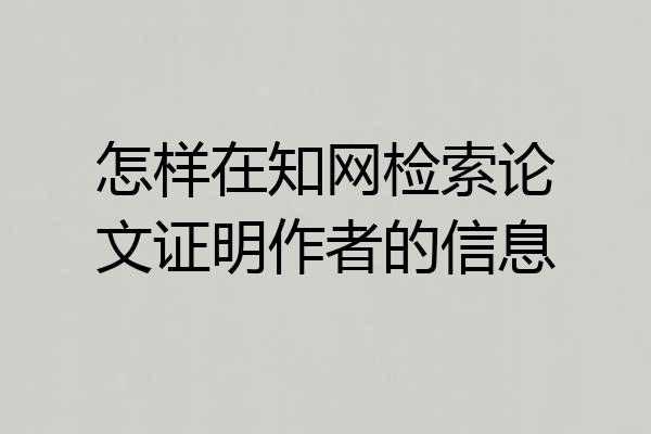 怎样在知网检索论文证明作者的信息