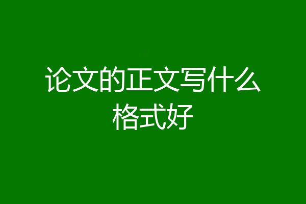 论文的正文写什么格式好